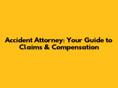 Accident Attorney: Your Guide to Claims & Compensation