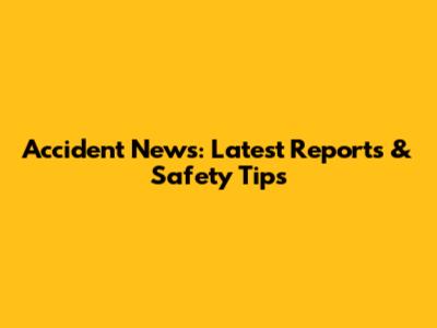 Accident News: Latest Reports & Safety Tips