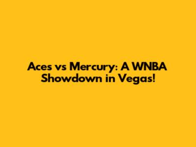 Aces vs Mercury: A WNBA Showdown in Vegas!