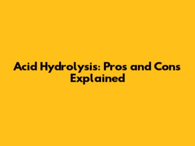 Acid Hydrolysis: Pros and Cons Explained