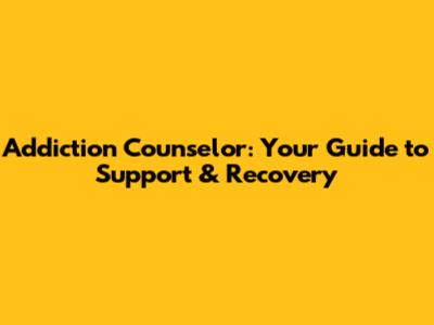 Addiction Counselor: Your Guide to Support & Recovery