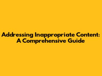 Addressing Inappropriate Content: A Comprehensive Guide