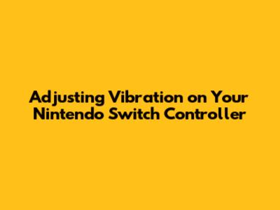 Adjusting Vibration on Your Nintendo Switch Controller