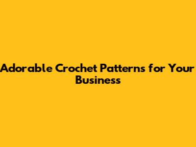 Adorable Crochet Patterns for Your Business
