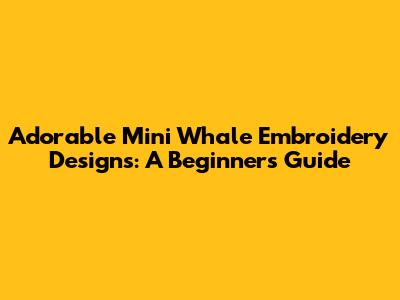 Adorable Mini Whale Embroidery Designs: A Beginner's Guide