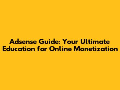 Adsense Guide: Your Ultimate Education for Online Monetization