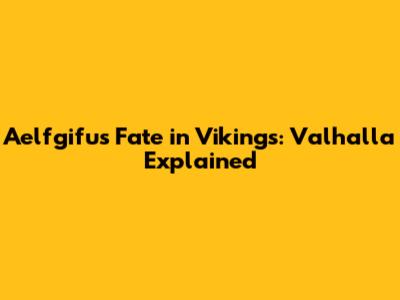 Aelfgifu's Fate in Vikings: Valhalla Explained