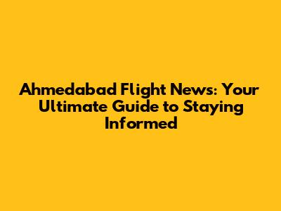 Ahmedabad Flight News: Your Ultimate Guide to Staying Informed