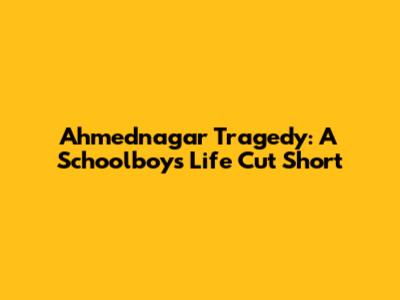 Ahmednagar Tragedy: A Schoolboy's Life Cut Short