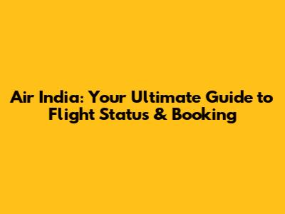 Air India: Your Ultimate Guide to Flight Status & Booking