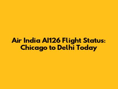 Air India AI126 Flight Status: Chicago to Delhi Today