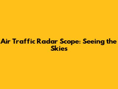 Air Traffic Radar Scope: Seeing the Skies