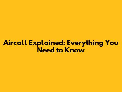 Aircall Explained: Everything You Need to Know