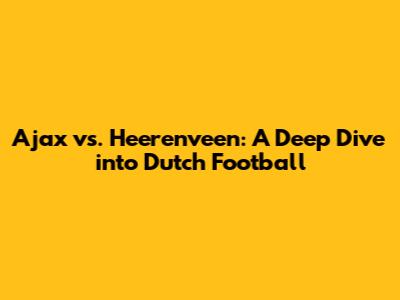 Ajax vs. Heerenveen: A Deep Dive into Dutch Football