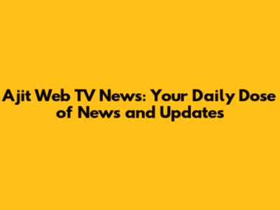 Ajit Web TV News: Your Daily Dose of News and Updates