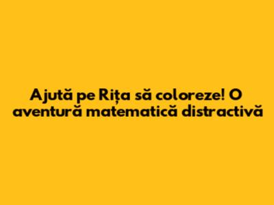 Ajută pe Rița să coloreze! O aventură matematică distractivă