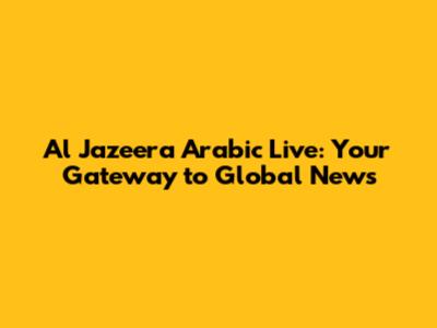 Al Jazeera Arabic Live: Your Gateway to Global News