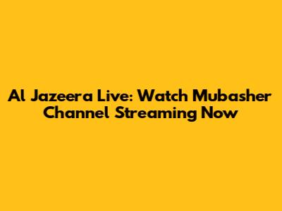 Al Jazeera Live: Watch Mubasher Channel Streaming Now