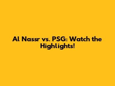Al Nassr vs. PSG: Watch the Highlights!