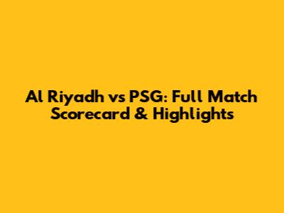 Al Riyadh vs PSG: Full Match Scorecard & Highlights