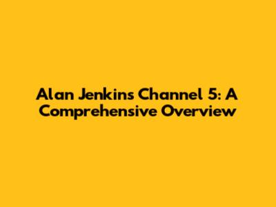 Alan Jenkins' Channel 5: A Comprehensive Overview