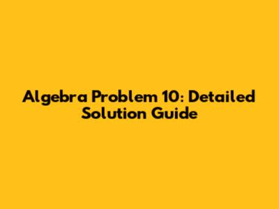 Algebra Problem 10: Detailed Solution Guide