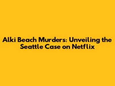 Alki Beach Murders: Unveiling the Seattle Case on Netflix