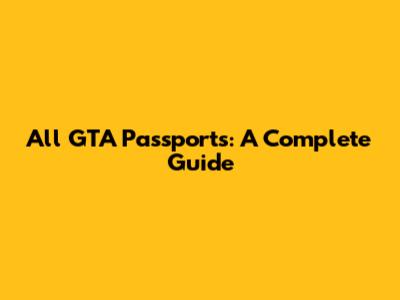 All GTA Passports: A Complete Guide