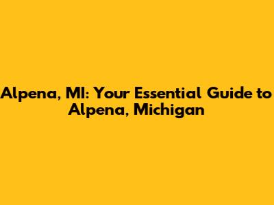Alpena, MI: Your Essential Guide to Alpena, Michigan