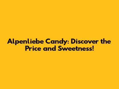 Alpenliebe Candy: Discover the Price and Sweetness!
