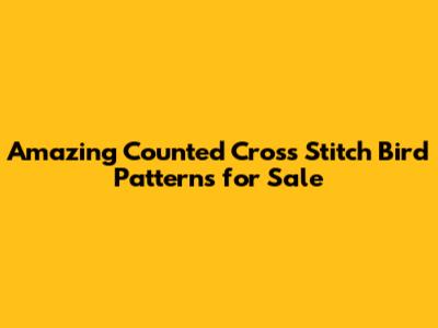 Amazing Counted Cross Stitch Bird Patterns for Sale