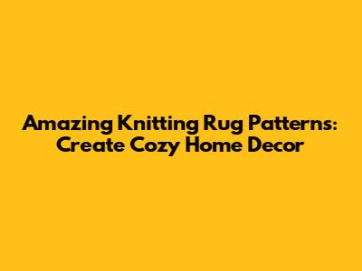 Amazing Knitting Rug Patterns: Create Cozy Home Decor