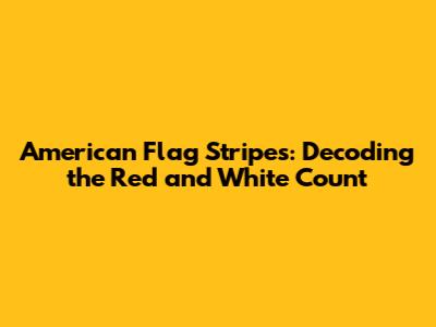 American Flag Stripes: Decoding the Red and White Count