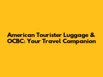 American Tourister Luggage & OCBC: Your Travel Companion
