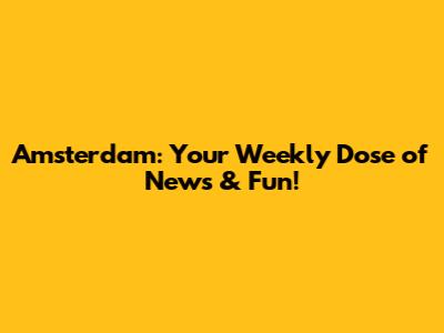Amsterdam: Your Weekly Dose of News & Fun!