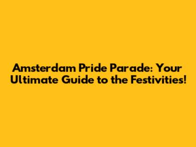 Amsterdam Pride Parade: Your Ultimate Guide to the Festivities!