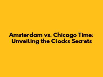 Amsterdam vs. Chicago Time: Unveiling the Clock's Secrets