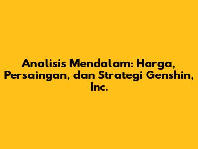 Analisis Mendalam: Harga, Persaingan, dan Strategi Genshin, Inc.