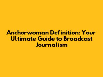 Anchorwoman Definition: Your Ultimate Guide to Broadcast Journalism