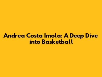 Andrea Costa Imola: A Deep Dive into Basketball