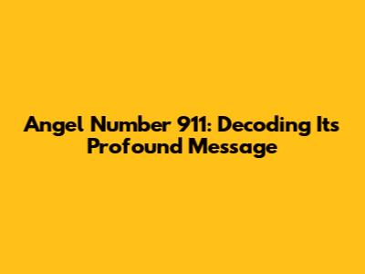 Angel Number 911: Decoding Its Profound Message