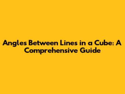 Angles Between Lines in a Cube: A Comprehensive Guide