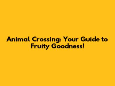 Animal Crossing: Your Guide to Fruity Goodness!
