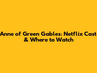 Anne of Green Gables: Netflix Cast & Where to Watch