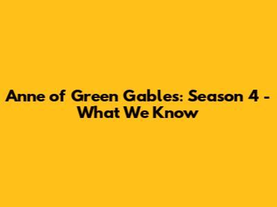 Anne of Green Gables: Season 4 - What We Know