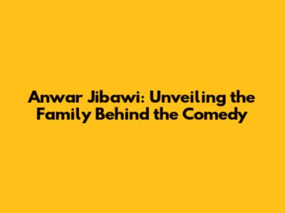 Anwar Jibawi: Unveiling the Family Behind the Comedy