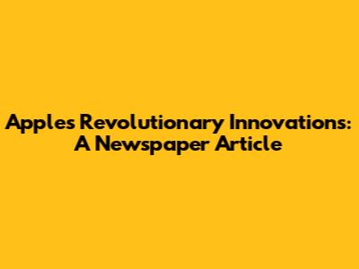 Apple's Revolutionary Innovations: A Newspaper Article