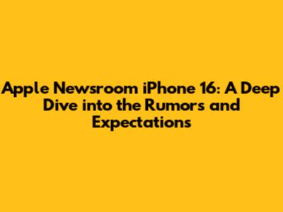 Apple Newsroom iPhone 16: A Deep Dive into the Rumors and Expectations