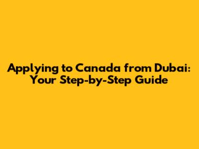 Applying to Canada from Dubai: Your Step-by-Step Guide