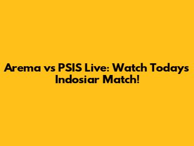 Arema vs PSIS Live: Watch Today's Indosiar Match!